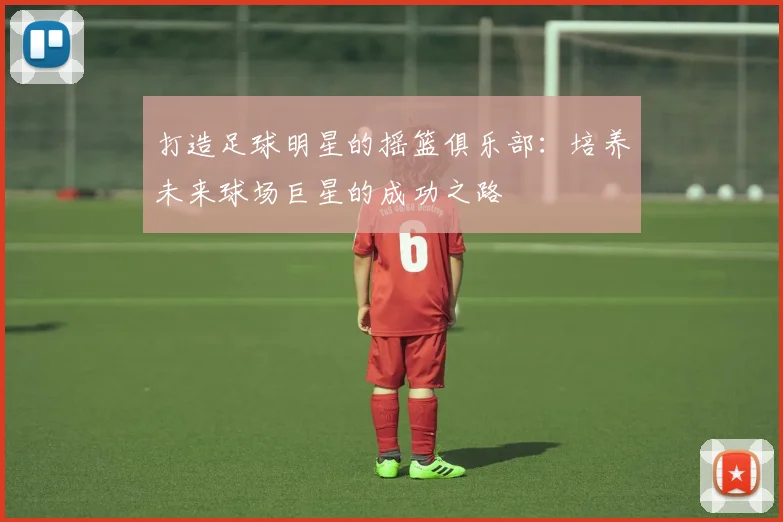 打造足球明星的摇篮俱乐部：培养未来球场巨星的成功之路