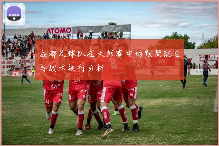 成都足球队在大师赛中的默契配合与战术执行分析